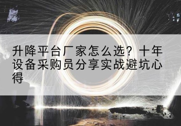 涵江升降平台厂家-怎么选？十年设备采购员分享实战避坑心得