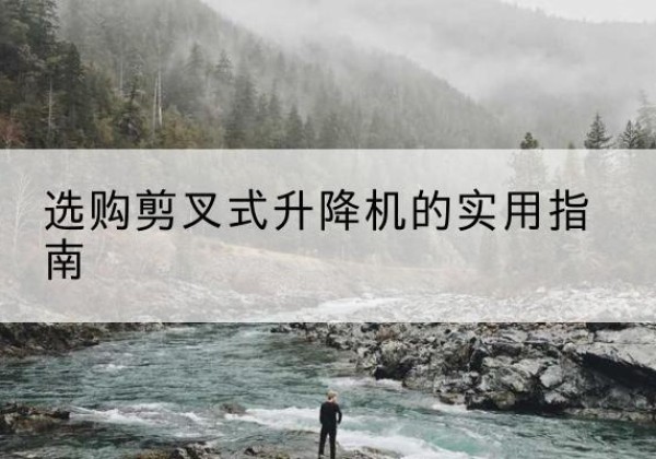 涵江剪叉式升降机怎么选-选购剪叉式升降机的实用指南